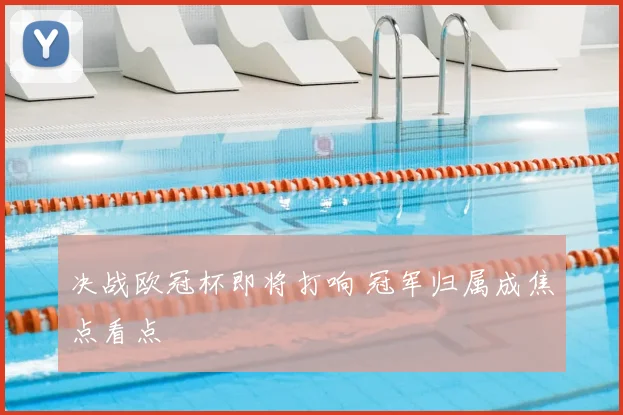 决战欧冠杯即将打响 冠军归属成焦点看点