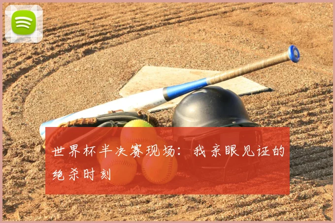 世界杯半决赛现场：我亲眼见证的绝杀时刻