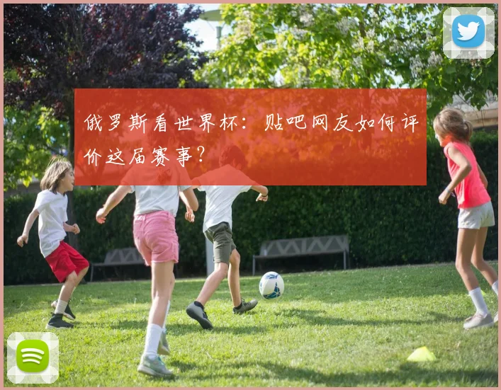 俄罗斯看世界杯：贴吧网友如何评价这届赛事？