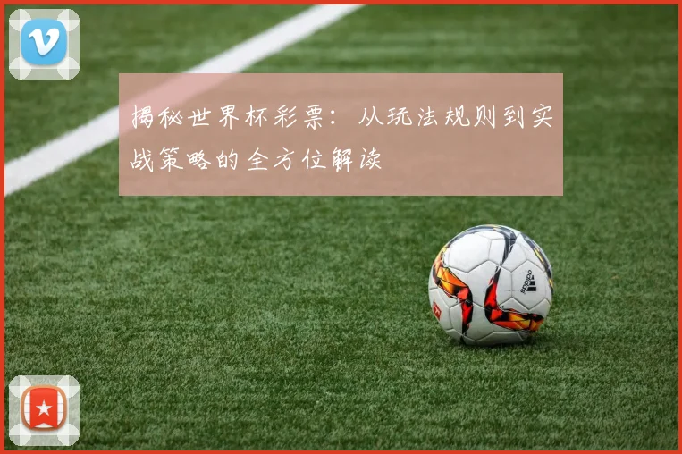 揭秘世界杯彩票：从玩法规则到实战策略的全方位解读