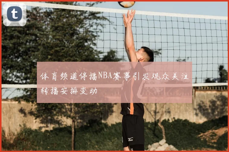 体育频道停播NBA赛事引发观众关注转播安排变动