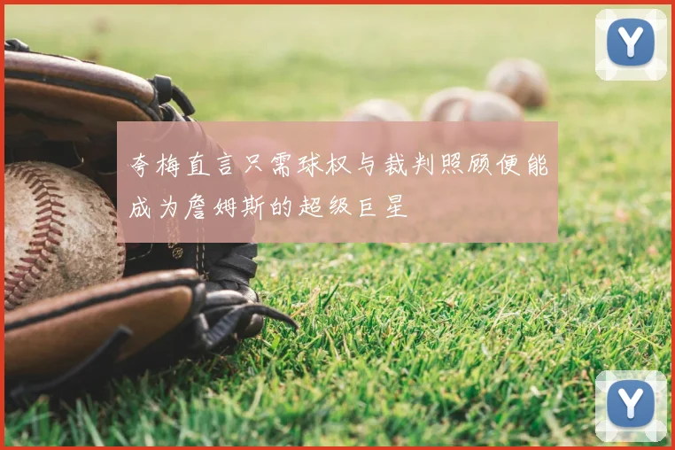 夸梅直言只需球权与裁判照顾便能成为詹姆斯的超级巨星