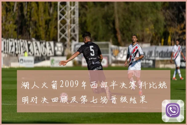 湖人火箭2009年西部半决赛科比姚明对决回顾及第七场晋级结果