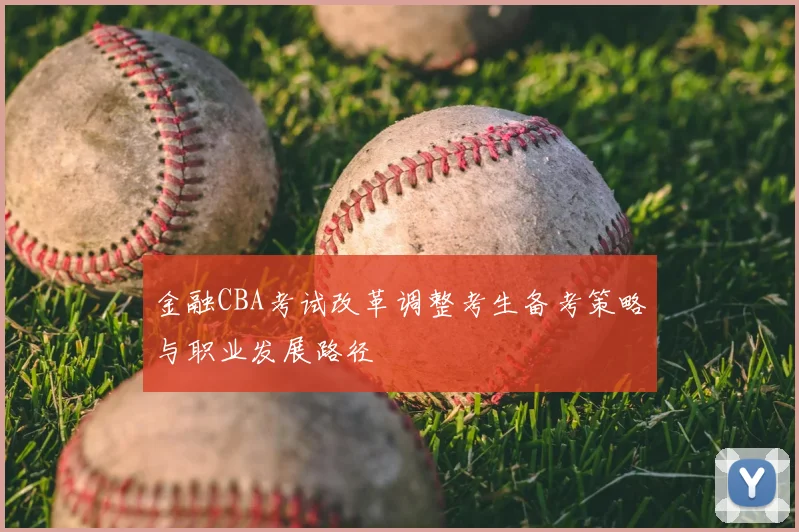 金融CBA考试改革调整考生备考策略与职业发展路径
