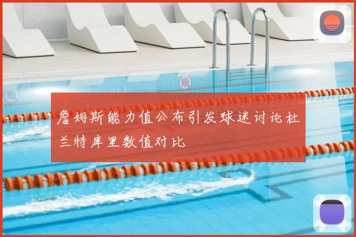 詹姆斯能力值公布引发球迷讨论杜兰特库里数值对比