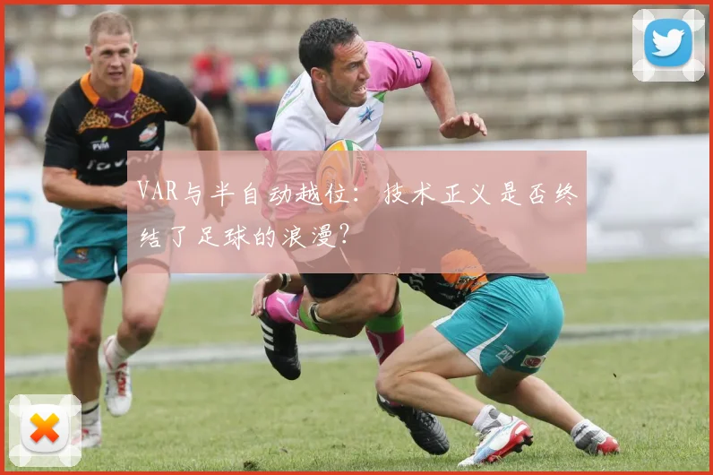 VAR与半自动越位：技术正义是否终结了足球的浪漫？