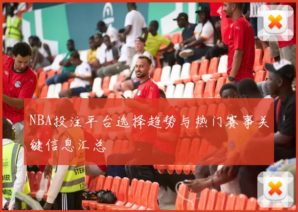 NBA投注平台选择趋势与热门赛事关键信息汇总