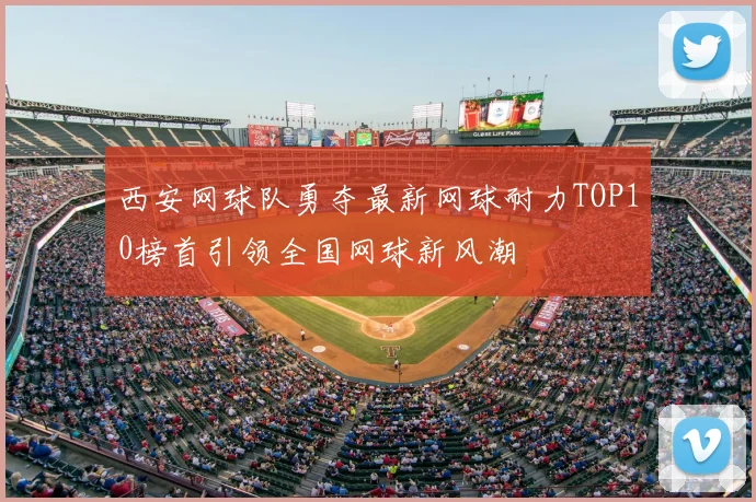 西安网球队勇夺最新网球耐力TOP10榜首引领全国网球新风潮