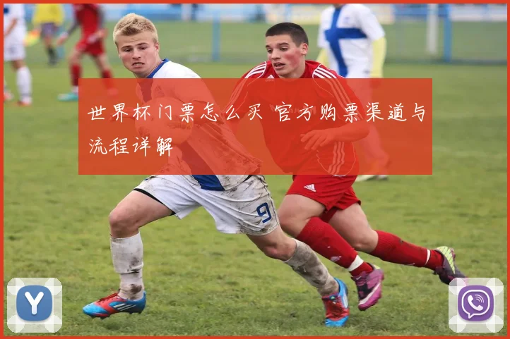 世界杯门票怎么买 官方购票渠道与流程详解