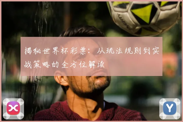 揭秘世界杯彩票：从玩法规则到实战策略的全方位解读