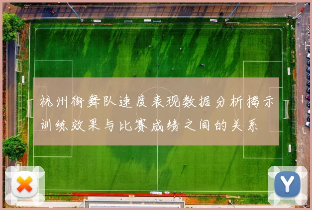杭州街舞队速度表现数据分析揭示训练效果与比赛成绩之间的关系