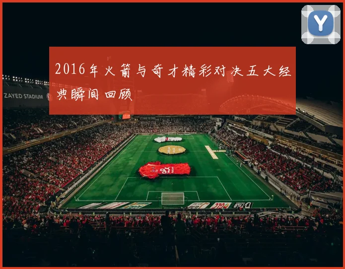 2016年火箭与奇才精彩对决五大经典瞬间回顾