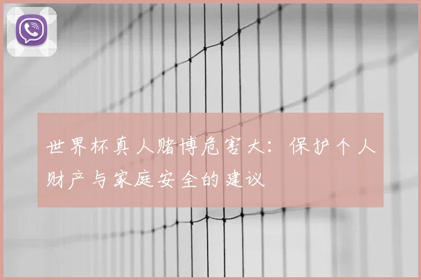 世界杯真人赌博危害大：保护个人财产与家庭安全的建议