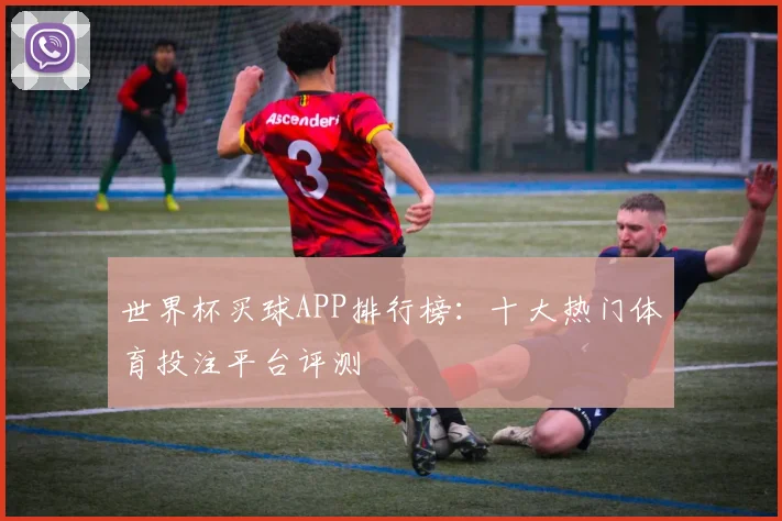 世界杯买球APP排行榜：十大热门体育投注平台评测