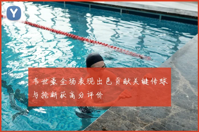 韦世豪全场表现出色贡献关键传球与抢断获高分评价