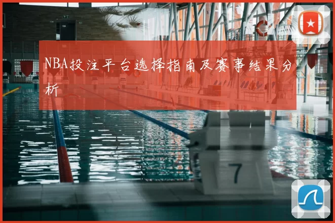 NBA投注平台选择指南及赛事结果分析