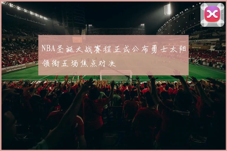 NBA圣诞大战赛程正式公布勇士太阳领衔五场焦点对决