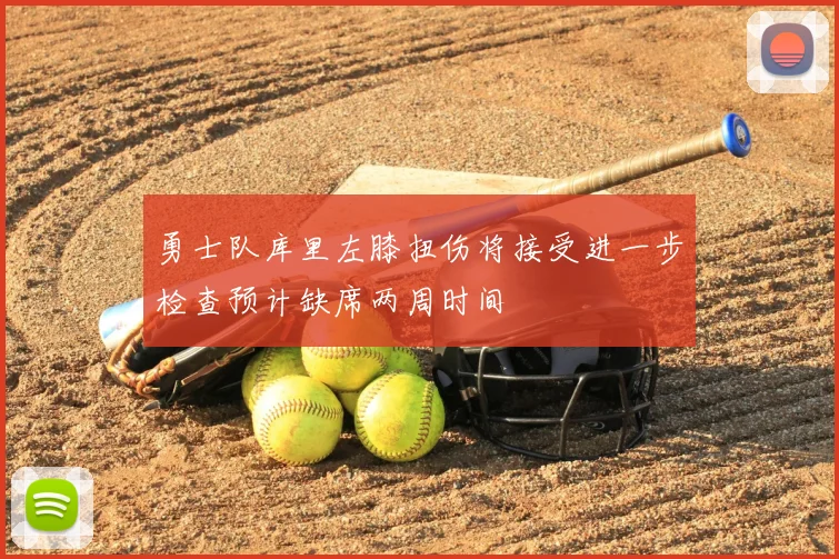 勇士队库里左膝扭伤将接受进一步检查预计缺席两周时间
