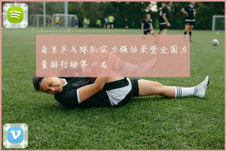南京乒乓球队实力强劲荣登全国力量排行榜第六名