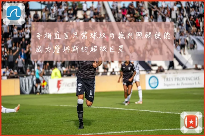 夸梅直言只需球权与裁判照顾便能成为詹姆斯的超级巨星