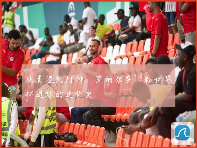 从青涩到封神：罗纳尔多15粒世界杯进球的进化史
