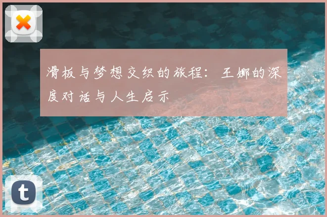 滑板与梦想交织的旅程：王娜的深度对话与人生启示