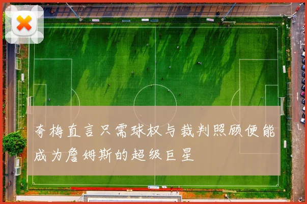 夸梅直言只需球权与裁判照顾便能成为詹姆斯的超级巨星