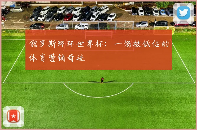 俄罗斯环环世界杯：一场被低估的体育营销奇迹