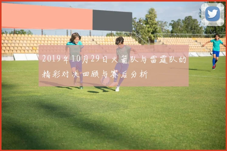 2019年10月29日火箭队与雷霆队的精彩对决回顾与赛后分析