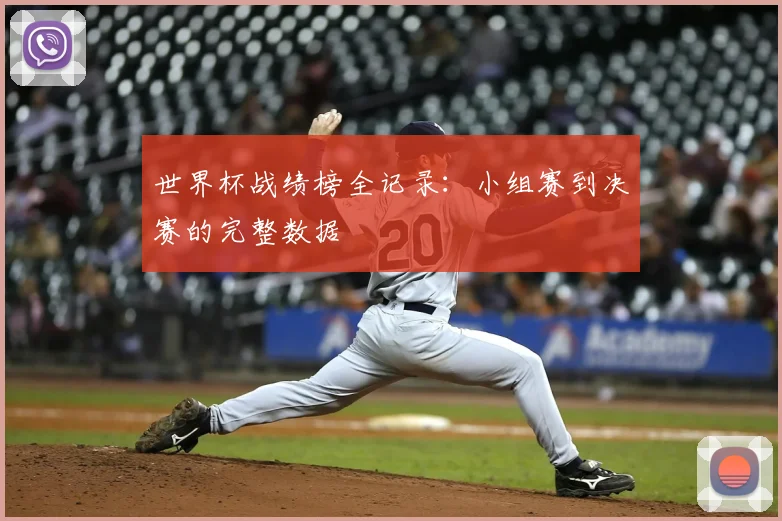 世界杯战绩榜全记录：小组赛到决赛的完整数据