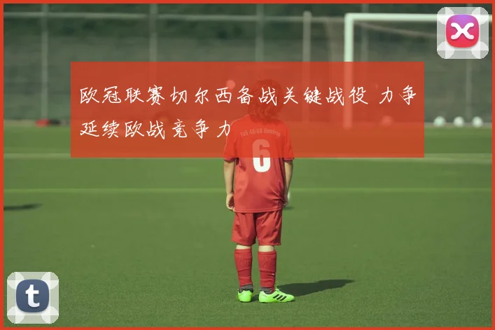 欧冠联赛切尔西备战关键战役 力争延续欧战竞争力