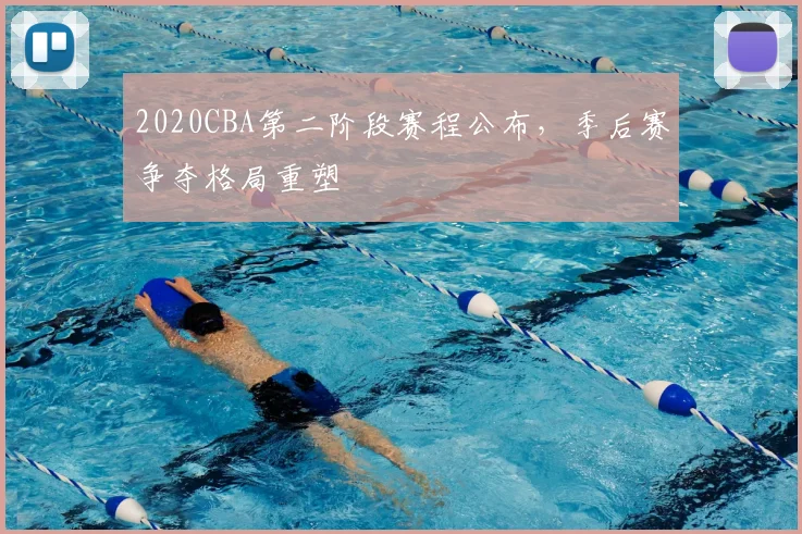 2020CBA第二阶段赛程公布，季后赛争夺格局重塑
