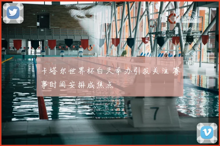 卡塔尔世界杯白天举办引发关注 赛事时间安排成焦点