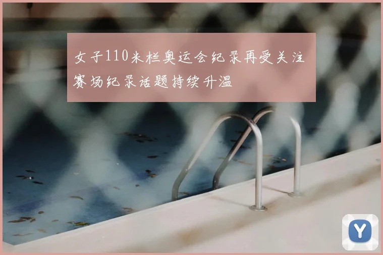 女子110米栏奥运会纪录再受关注 赛场纪录话题持续升温