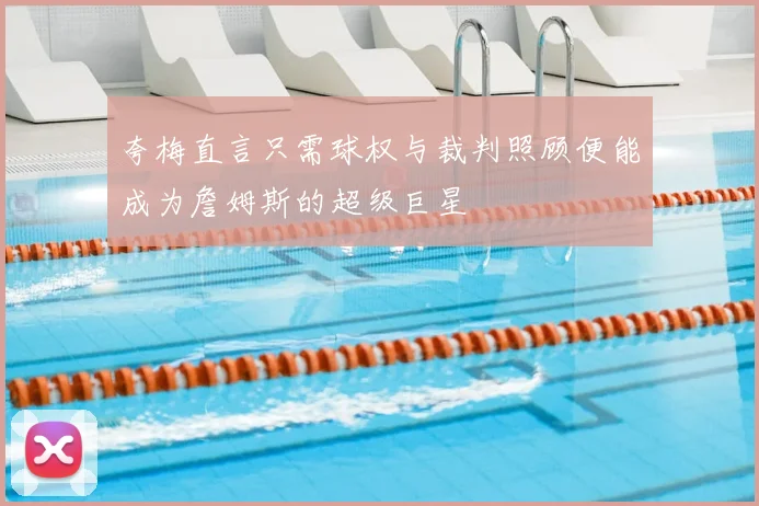 夸梅直言只需球权与裁判照顾便能成为詹姆斯的超级巨星