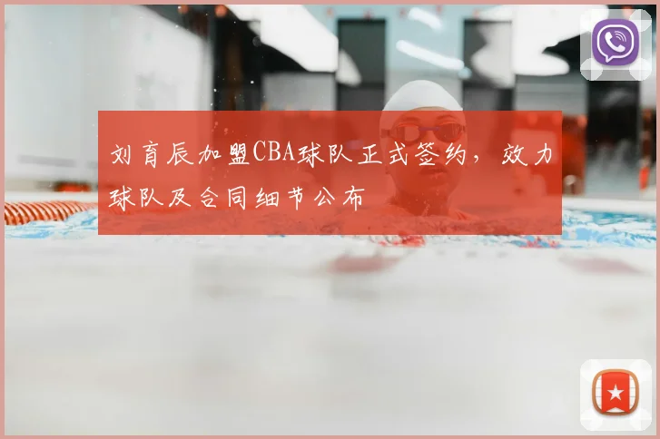 刘育辰加盟CBA球队正式签约，效力球队及合同细节公布