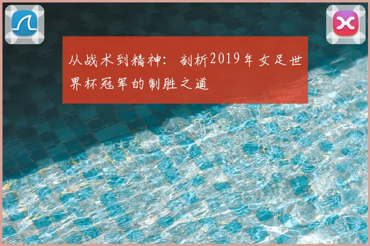 从战术到精神：剖析2019年女足世界杯冠军的制胜之道