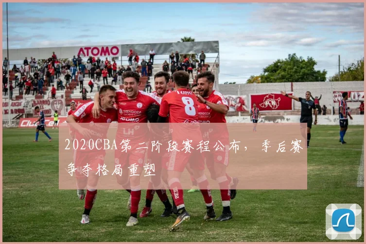 2020CBA第二阶段赛程公布，季后赛争夺格局重塑