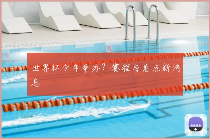 世界杯今年举办？赛程与看点新消息
