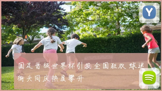 国足晋级世界杯引发全国狂欢 球迷街头同庆热度攀升
