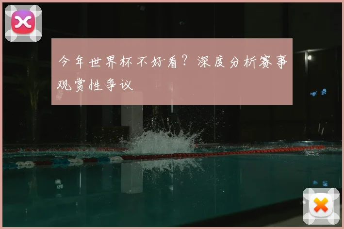 今年世界杯不好看？深度分析赛事观赏性争议