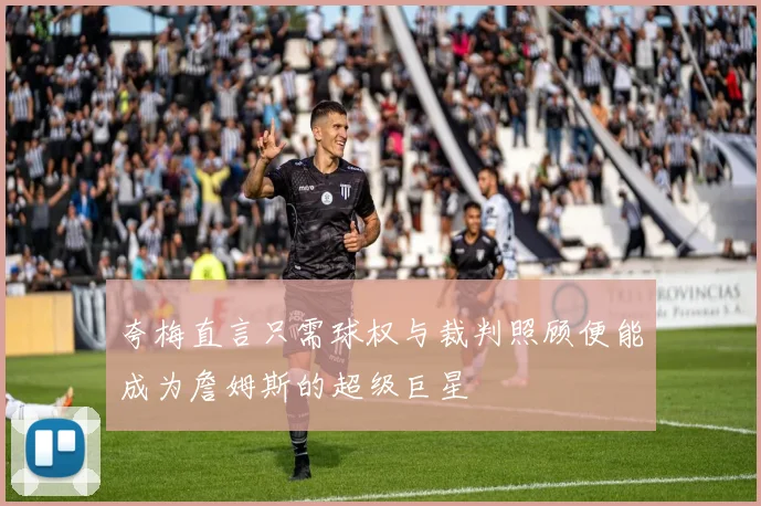 夸梅直言只需球权与裁判照顾便能成为詹姆斯的超级巨星