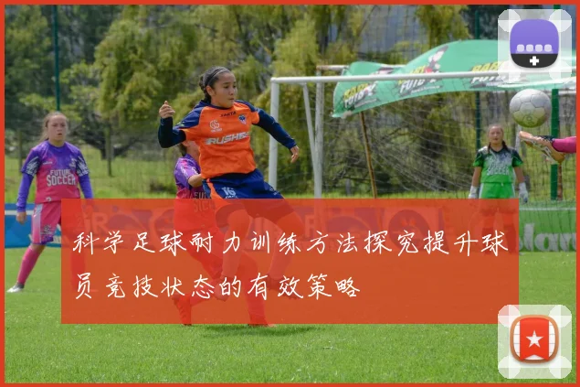 科学足球耐力训练方法探究提升球员竞技状态的有效策略